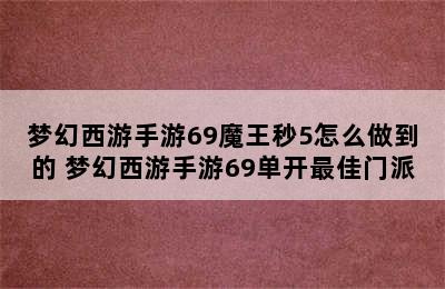 梦幻西游手游69魔王秒5怎么做到的 梦幻西游手游69单开最佳门派